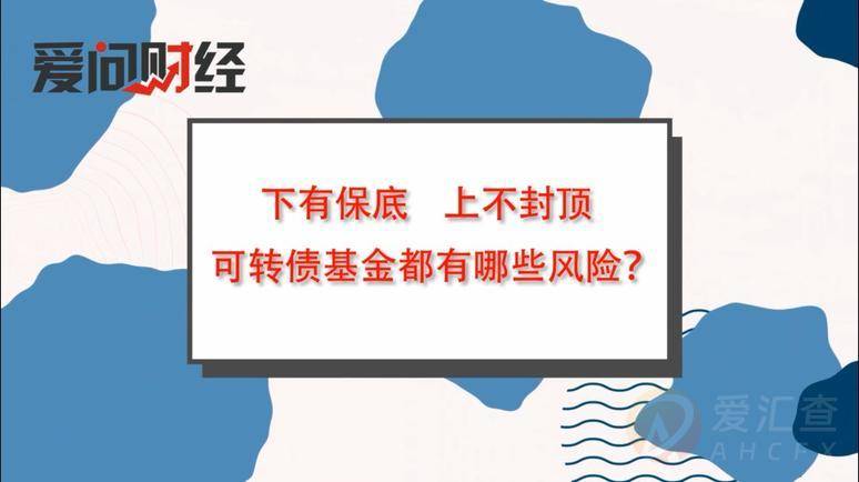 下有保底、上不封顶，可转债基金都有哪些风险？